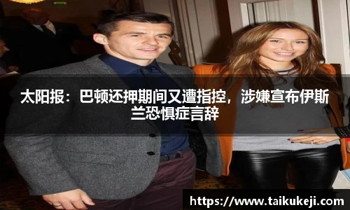 太阳报：巴顿还押期间又遭指控，涉嫌宣布伊斯兰恐惧症言辞